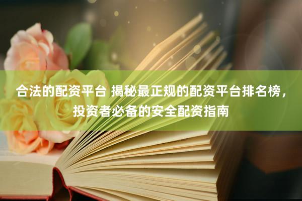 合法的配资平台 揭秘最正规的配资平台排名榜，投资者必备的安全配资指南