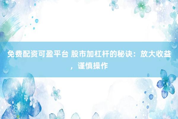免费配资可盈平台 股市加杠杆的秘诀：放大收益，谨慎操作