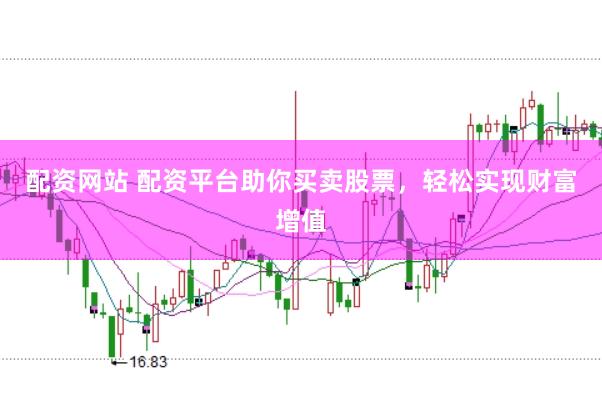 配资网站 配资平台助你买卖股票，轻松实现财富增值