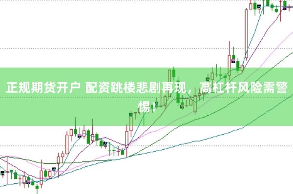 正规期货开户 配资跳楼悲剧再现，高杠杆风险需警惕！