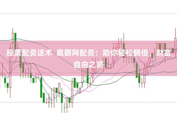 股票配资话术  赢翻网配资：助你轻松翻倍，财富自由之路