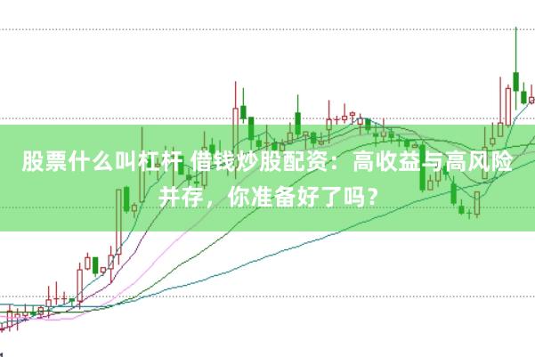 股票什么叫杠杆 借钱炒股配资：高收益与高风险并存，你准备好了吗？