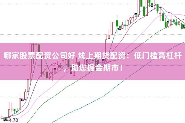 哪家股票配资公司好 线上期货配资：低门槛高杠杆，助您掘金期市！