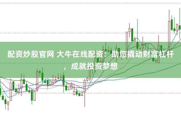 配资炒股官网 大牛在线配资：助您撬动财富杠杆，成就投资梦想