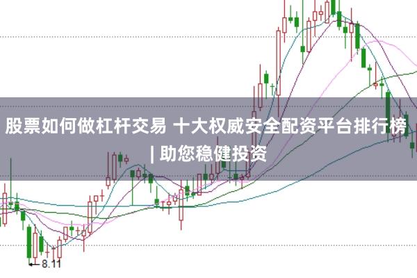 股票如何做杠杆交易 十大权威安全配资平台排行榜 | 助您稳健投资