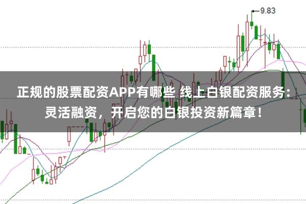 正规的股票配资APP有哪些 线上白银配资服务：灵活融资，开启您的白银投资新篇章！
