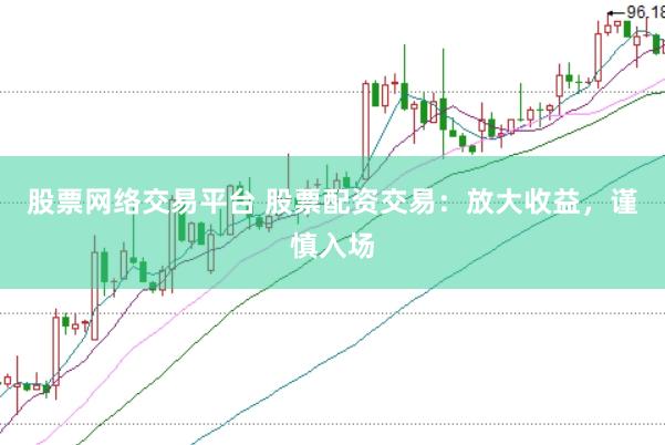 股票网络交易平台 股票配资交易：放大收益，谨慎入场