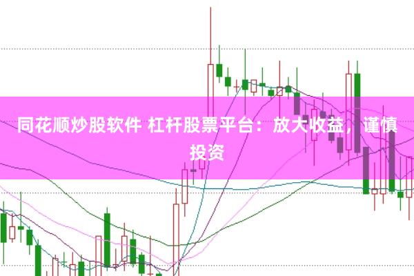 同花顺炒股软件 杠杆股票平台：放大收益，谨慎投资