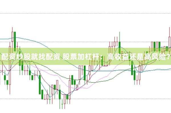 配资炒股就找配资 股票加杠杆：高收益还是高风险？