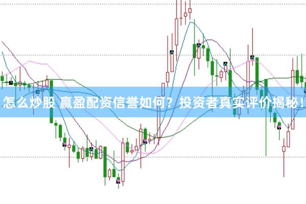 怎么炒股 赢盈配资信誉如何？投资者真实评价揭秘！
