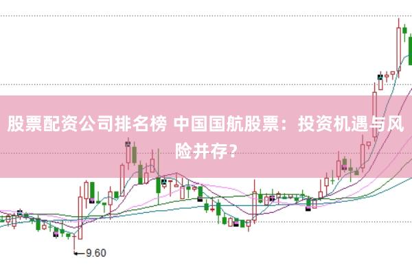 股票配资公司排名榜 中国国航股票：投资机遇与风险并存？