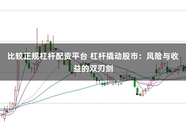 比较正规杠杆配资平台 杠杆撬动股市：风险与收益的双刃剑