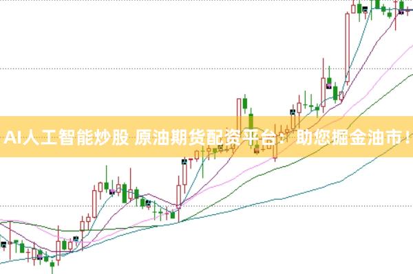 AI人工智能炒股 原油期货配资平台：助您掘金油市！