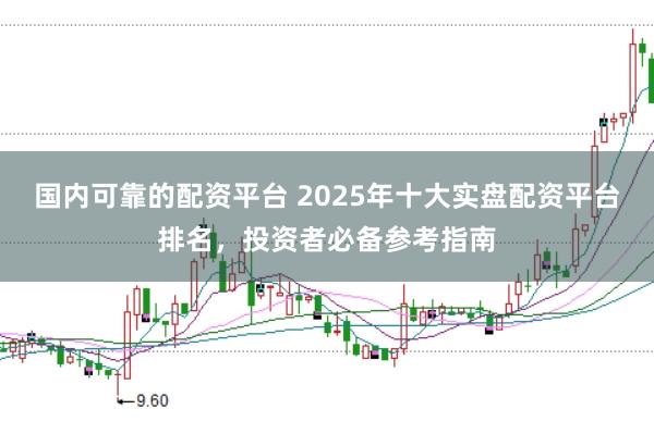 国内可靠的配资平台 2025年十大实盘配资平台排名，投资者必备参考指南