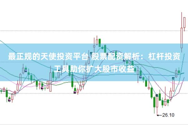 最正规的天使投资平台 股票配资解析：杠杆投资工具助你扩大股市收益
