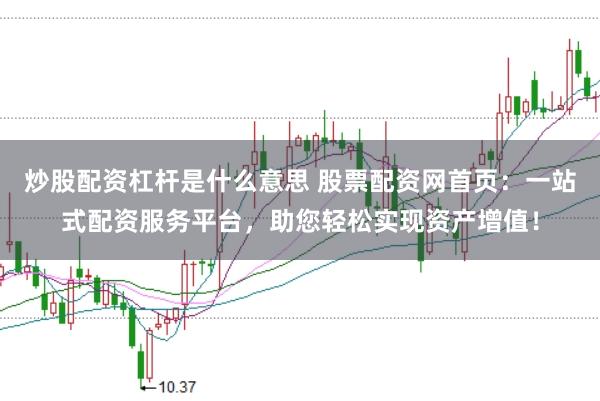 炒股配资杠杆是什么意思 股票配资网首页：一站式配资服务平台，助您轻松实现资产增值！