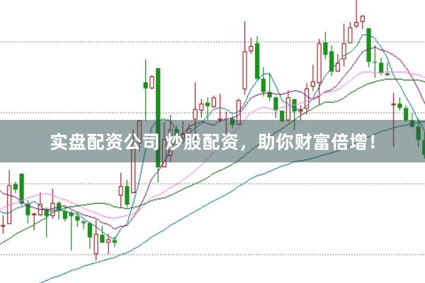 实盘配资公司 炒股配资，助你财富倍增！