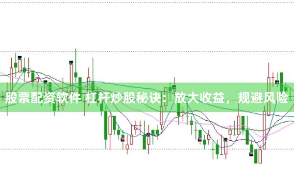 股票配资软件 杠杆炒股秘诀：放大收益，规避风险