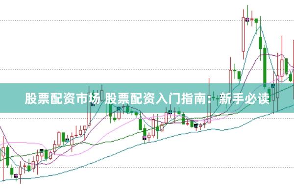 股票配资市场 股票配资入门指南：新手必读