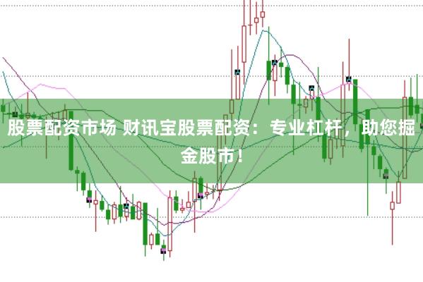 股票配资市场 财讯宝股票配资：专业杠杆，助您掘金股市！