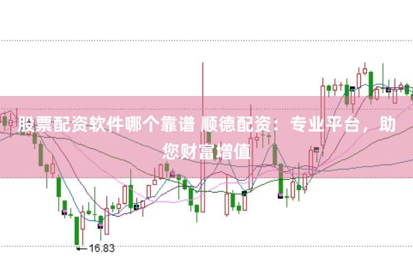 股票配资软件哪个靠谱 顺德配资：专业平台，助您财富增值