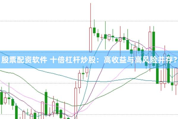 股票配资软件 十倍杠杆炒股：高收益与高风险并存？