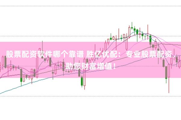 股票配资软件哪个靠谱 胜亿优配：专业股票配资，助您财富增值！