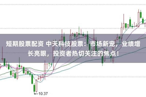 短期股票配资 中天科技股票：市场新宠，业绩增长亮眼，投资者热切关注的焦点！