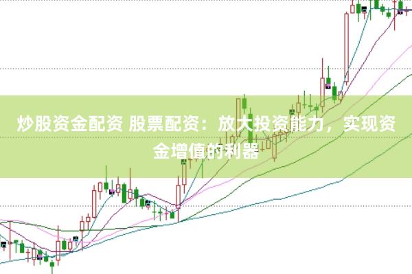 炒股资金配资 股票配资：放大投资能力，实现资金增值的利器
