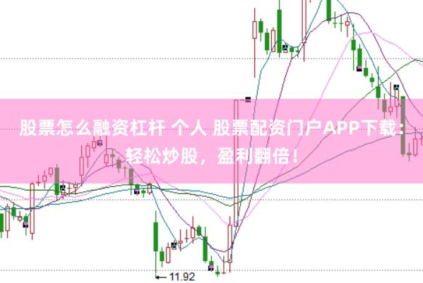 股票怎么融资杠杆 个人 股票配资门户APP下载：轻松炒股，盈利翻倍！