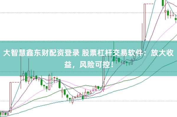 大智慧鑫东财配资登录 股票杠杆交易软件：放大收益，风险可控！