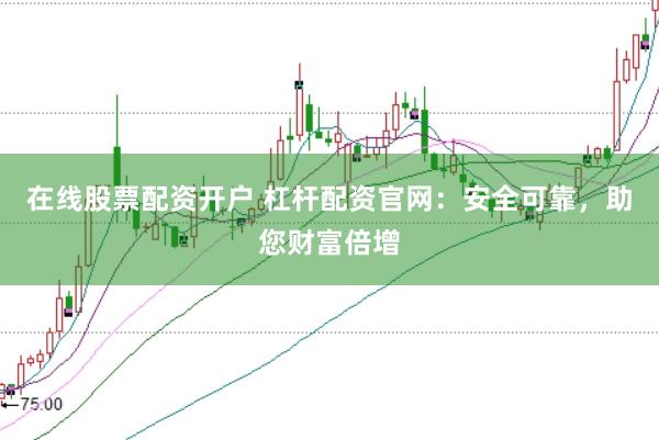 在线股票配资开户 杠杆配资官网：安全可靠，助您财富倍增