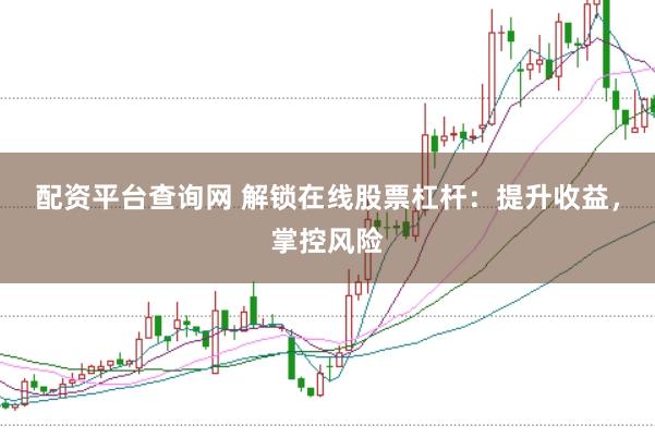 配资平台查询网 解锁在线股票杠杆：提升收益，掌控风险