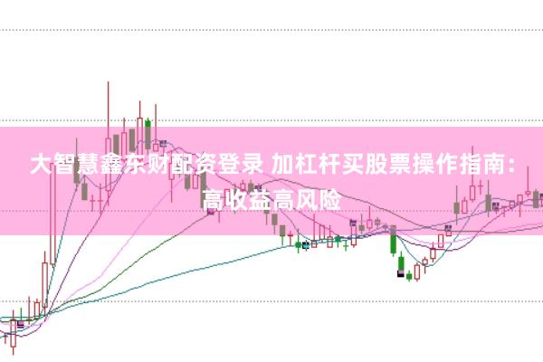 大智慧鑫东财配资登录 加杠杆买股票操作指南：高收益高风险