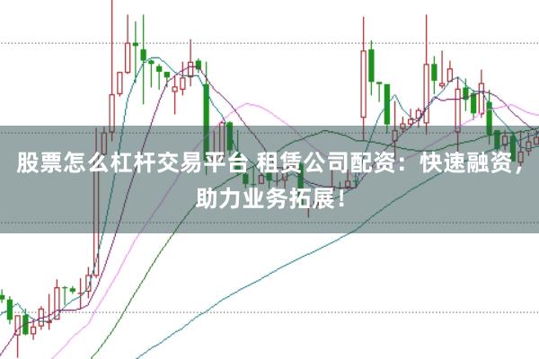 股票怎么杠杆交易平台 租赁公司配资：快速融资，助力业务拓展！