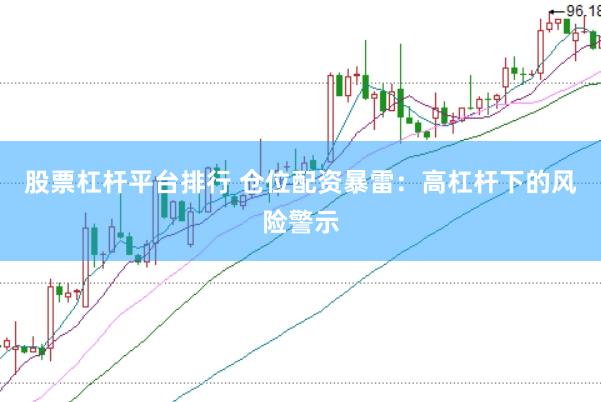 股票杠杆平台排行 仓位配资暴雷：高杠杆下的风险警示