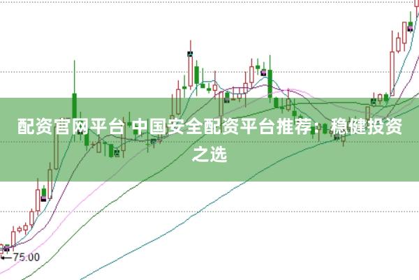 配资官网平台 中国安全配资平台推荐：稳健投资之选