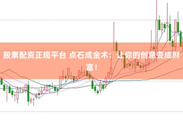 股票配资正规平台 点石成金术：让你的创意变成财富！