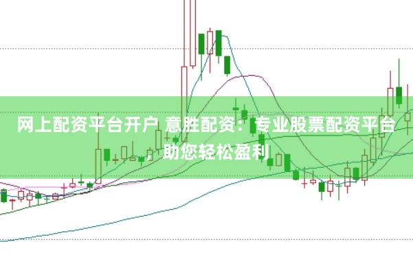 网上配资平台开户 意胜配资：专业股票配资平台，助您轻松盈利