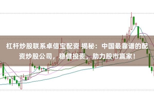 杠杆炒股联系卓信宝配资 揭秘：中国最靠谱的配资炒股公司，稳健投资，助力股市赢家！