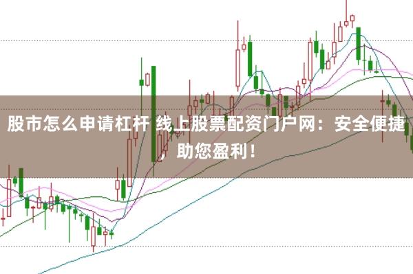 股市怎么申请杠杆 线上股票配资门户网：安全便捷，助您盈利！