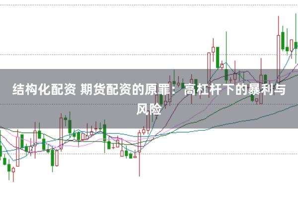 结构化配资 期货配资的原罪：高杠杆下的暴利与风险