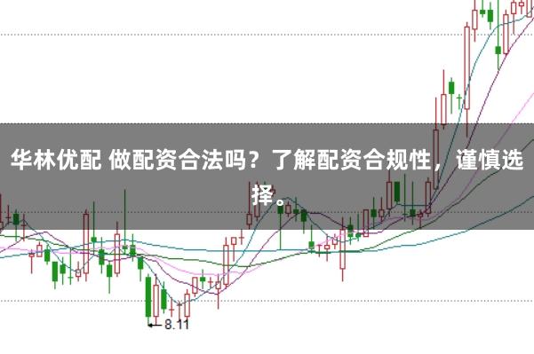 华林优配 做配资合法吗？了解配资合规性，谨慎选择。