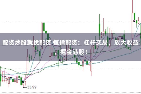 配资炒股就找配资 恒指配资：杠杆交易，放大收益，掘金港股！