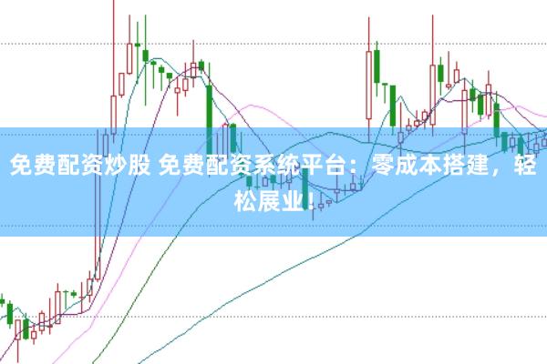 免费配资炒股 免费配资系统平台：零成本搭建，轻松展业！