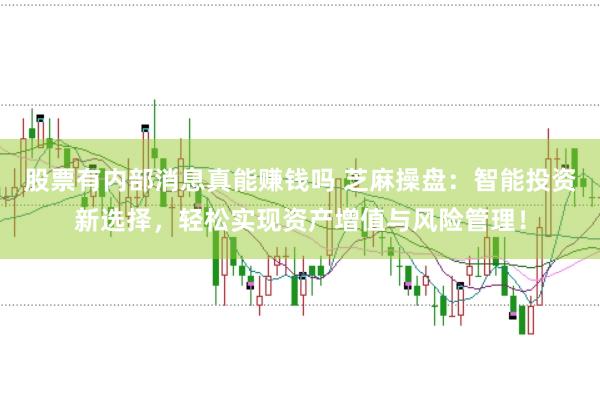 股票有内部消息真能赚钱吗 芝麻操盘：智能投资新选择，轻松实现资产增值与风险管理！