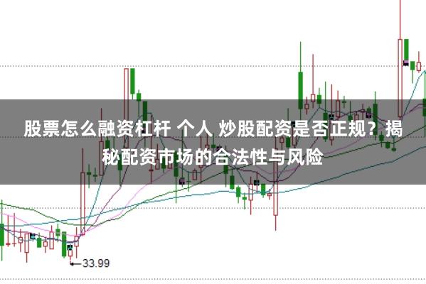 股票怎么融资杠杆 个人 炒股配资是否正规？揭秘配资市场的合法性与风险