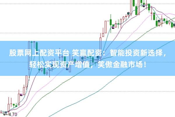 股票网上配资平台 笑赢配资：智能投资新选择，轻松实现资产增值，笑傲金融市场！