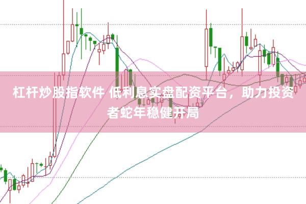 杠杆炒股指软件 低利息实盘配资平台，助力投资者蛇年稳健开局