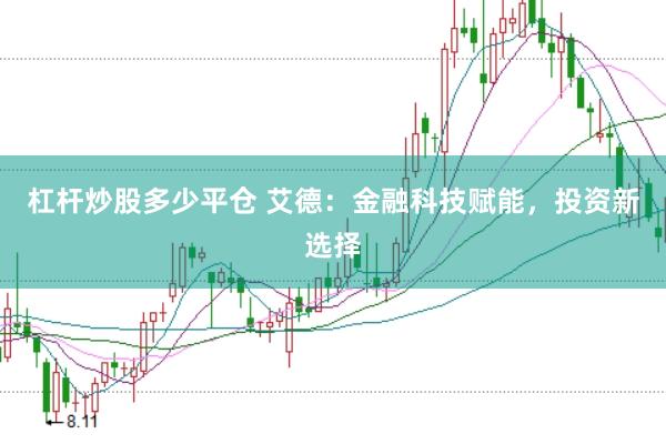 杠杆炒股多少平仓 艾德：金融科技赋能，投资新选择